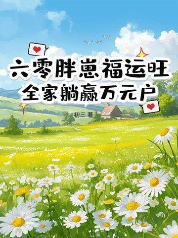 六零胖崽福运旺全家躺赢万元户
