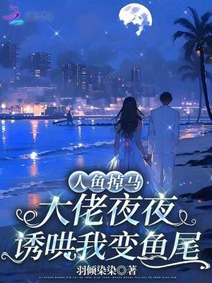 人鱼大佬他又美又撩在线阅读