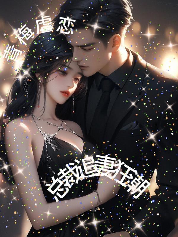 总裁青梅竹马虐文男主特别爱女主