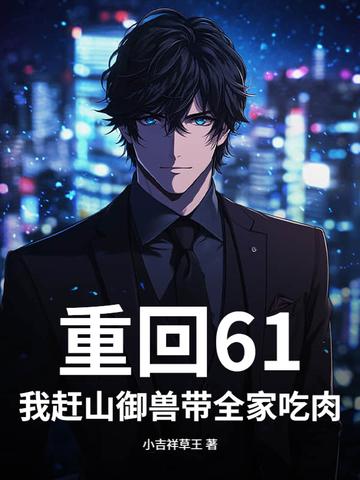 重回61我赶山御兽带全家吃肉!TXT