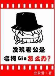 发现老公是名柯Gin怎么办百度