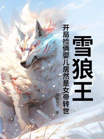 雪狼王开局捡俩婴儿居然是女帝转世?相似的