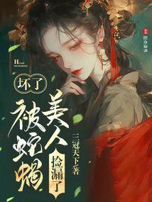 坏了被蛇蝎美人捡漏了txt