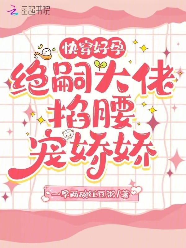 快穿好孕绝嗣大佬掐腰宠娇娇(一早两碗红豆粥)