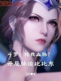 斗罗抢我血脉开局胁迫比比东免费阅读