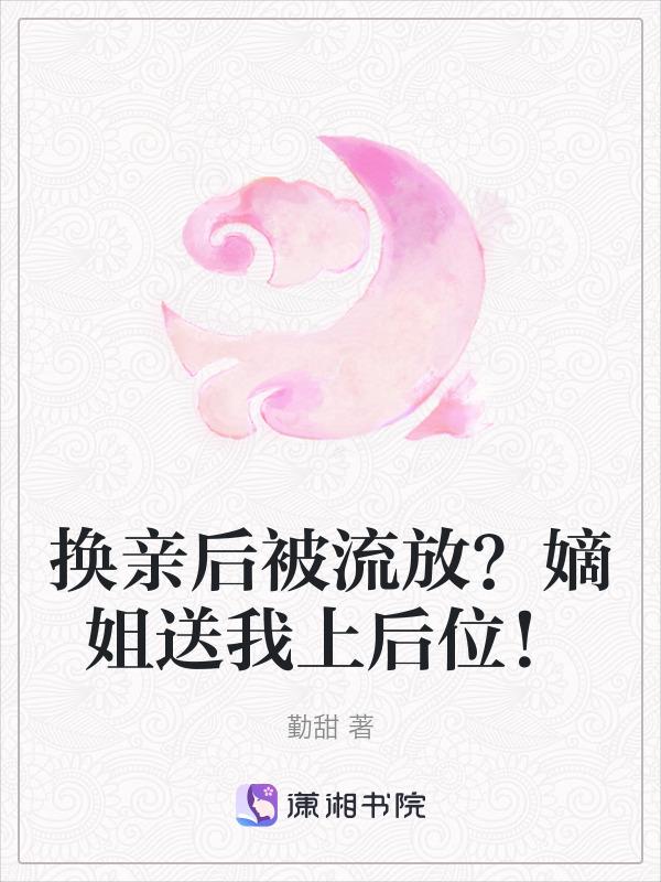 换亲后被流放?嫡姐送我上后位免费阅读
