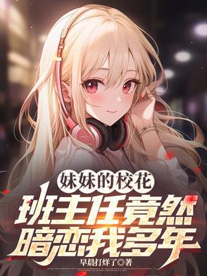妹妹的校花班主任竟然暗恋我多年小