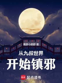 从九叔世界开始镇邪 青辞小郎君起点