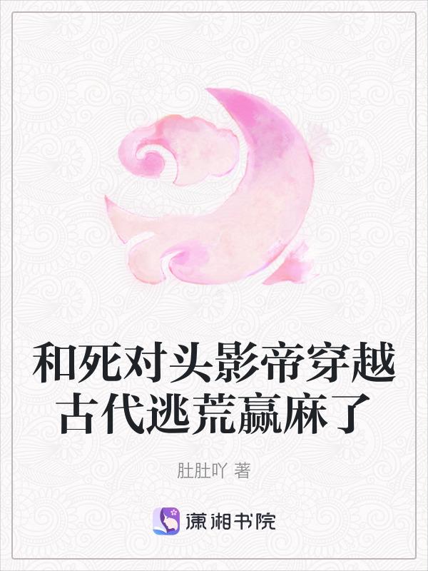 和死对头影帝穿越古代逃荒赢麻了全文免费阅读
